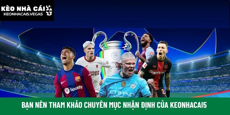 Bạn nên tham khảo chuyên mục nhận định của Keonhacai5