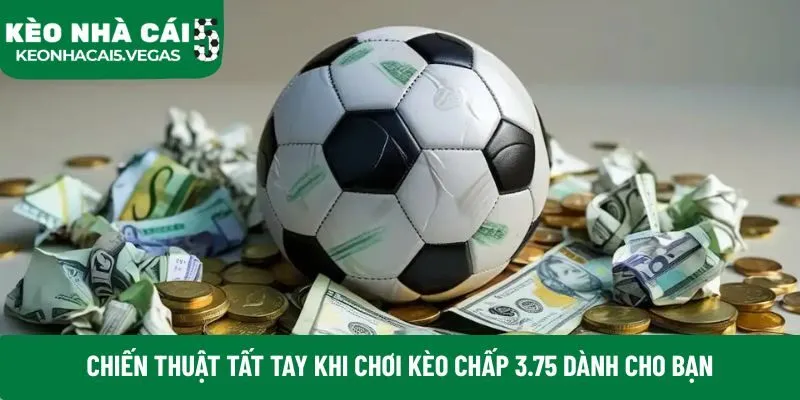 Chiến thuật tất tay khi chơi kèo chấp 3.75 dành cho bạn