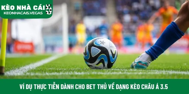 Ví dụ thực tiễn dành cho bet thủ về dạng kèo châu Á 3.5